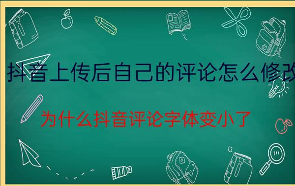 抖音上传后自己的评论怎么修改 为什么抖音评论字体变小了？